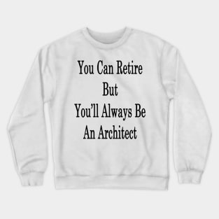 You Can Retire But You'll Always Be An Architect Crewneck Sweatshirt